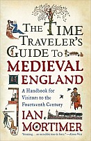 The Time Traveler's Guide To Medieval England: A Handbook for Visitors to the Fourteenth Century by Ian Mortimer